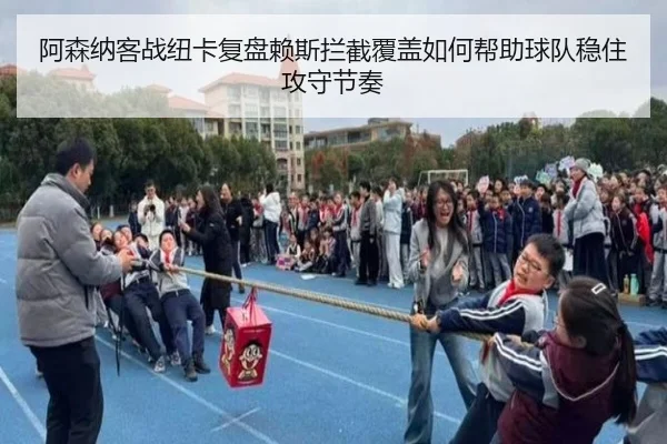 阿森纳客战纽卡复盘赖斯拦截覆盖如何帮助球队稳住攻守节奏