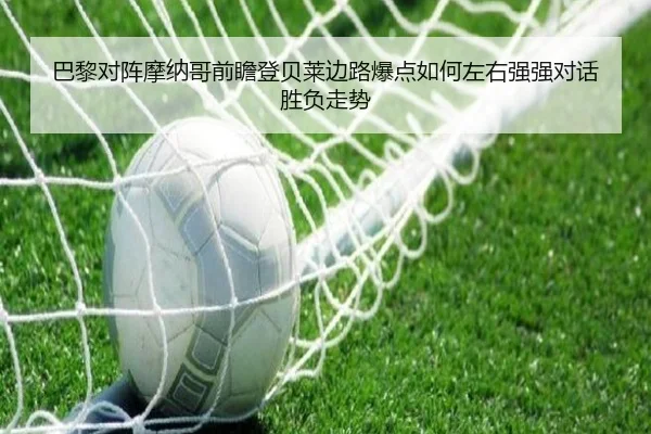 巴黎对阵摩纳哥前瞻登贝莱边路爆点如何左右强强对话胜负走势